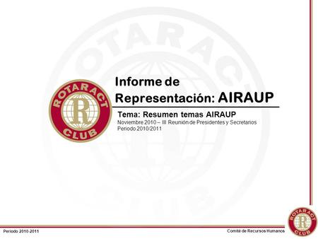 Comité de Recursos Humanos Periodo 2010-2011 Informe de Representación: AIRAUP Tema: Resumen temas AIRAUP Noviembre 2010 – III Reunión de Presidentes y.