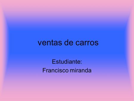 Ventas de carros Estudiante: Francisco miranda. Los carros que tenemos Tenemos una gran selección de carros mejorados he increíblemente equipados con.