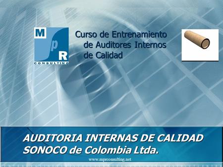 Www.mprconsulting.net AUDITORIA INTERNAS DE CALIDAD SONOCO de Colombia Ltda. Curso de Entrenamiento de Auditores Internos de Calidad.