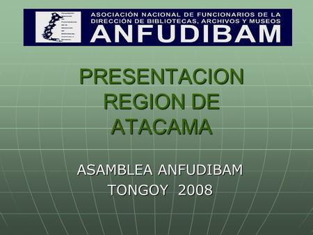PRESENTACION REGION DE ATACAMA ASAMBLEA ANFUDIBAM TONGOY 2008.