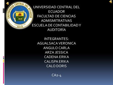 UNIVERSIDAD CENTRAL DEL ECUADOR FACULTAD DE CIENCIAS ADMISMITRATIVAS ESCUELA DE CONTABILIDAD Y AUDITORÍA INTEGRANTES: AGUALSACA VERONICA ANGULO CARLA ARZA.