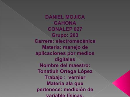 DANIEL MOJICA GAHONA CONALEP 027 Grupo: 203 Carrera: electromecánica Materia: manejo de aplicaciones por medios digitales Nombre del maestro: Tonatiuh.