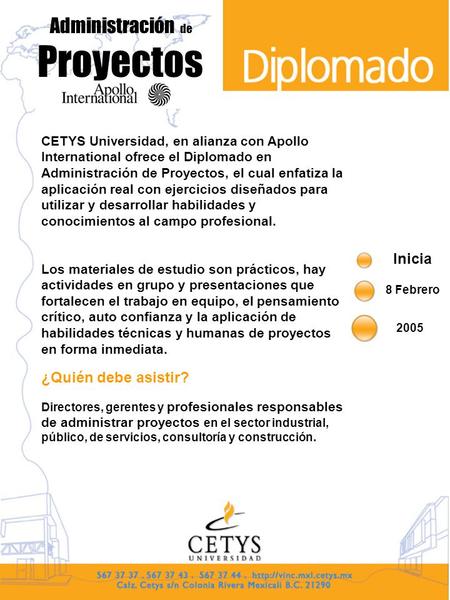 Administración de Proyectos Inicia 8 Febrero 2005 CETYS Universidad, en alianza con Apollo International ofrece el Diplomado en Administración de Proyectos,