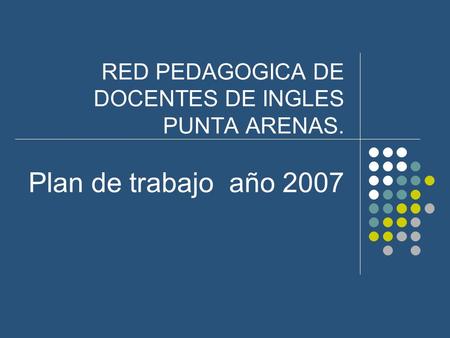 RED PEDAGOGICA DE DOCENTES DE INGLES PUNTA ARENAS. Plan de trabajo año 2007.