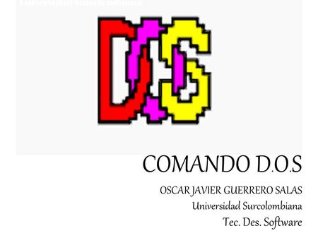 COMANDO D. O. S OSCAR JAVIER GUERRERO SALAS Universidad Surcolombiana Tec. Des. Software Universidad Surcolombiana.