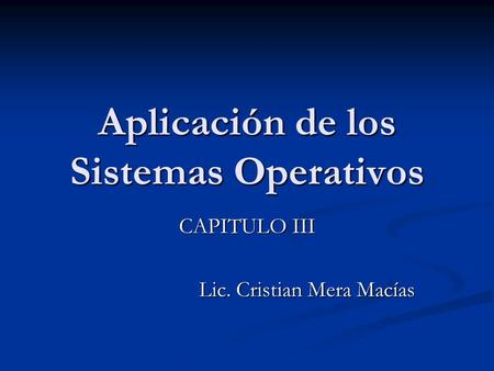 Aplicación de los Sistemas Operativos CAPITULO III Lic. Cristian Mera Macías.