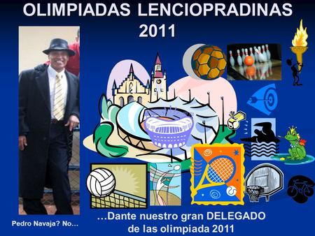 OLIMPIADAS LENCIOPRADINAS 2011 …Dante nuestro gran DELEGADO de las olimpiada 2011 Pedro Navaja? No…