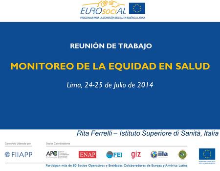 REUNIÓN DE TRABAJO MONITOREO DE LA EQUIDAD EN SALUD Lima, 24-25 de Julio de 2014 Rita Ferrelli – Istituto Superiore di Sanità, Italia.