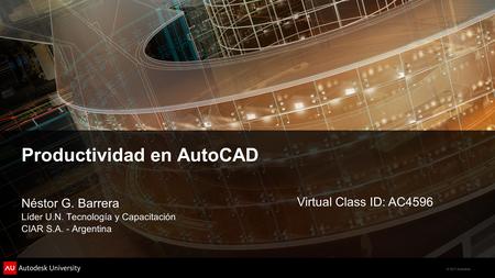 © 2011 Autodesk Productividad en AutoCAD Néstor G. Barrera Líder U.N. Tecnología y Capacitación CIAR S.A. - Argentina Virtual Class ID: AC4596.