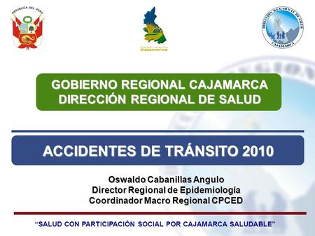 ACCIDENTES DE TRÁNSITO 2010 GOBIERNO REGIONAL CAJAMARCA DIRECCIÓN REGIONAL DE SALUD Oswaldo Cabanillas Angulo Director Regional de Epidemiología Coordinador.