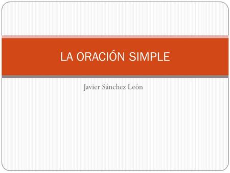 LA ORACIÓN SIMPLE Javier Sánchez León.