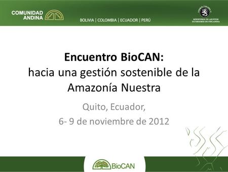 Encuentro BioCAN: hacia una gestión sostenible de la Amazonía Nuestra Quito, Ecuador, 6- 9 de noviembre de 2012.