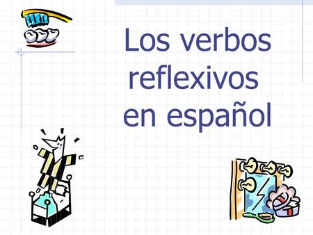 Los verbos reflexivos en español Los Verbos Reflexivos Reflexive verbs describe actions done to or for oneself. In English, reflexive pronouns end in.