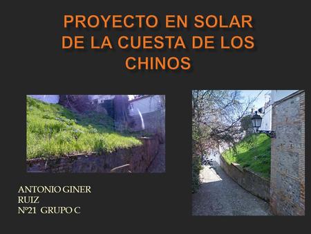 ANTONIO GINER RUIZ Nº21 GRUPO C. Este solar se encuentra en una cuesta bastante pronunciada que avanza adaptándose a la irregularidad del relieve, creando.