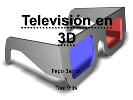 Televisión en 3D Pepo Barros Y Toni Villa. ¿Qué es? La televisión 3D (o 3D TV) es aquella pantalla LCD o plasma que da al espectador la sensación de profundidad.