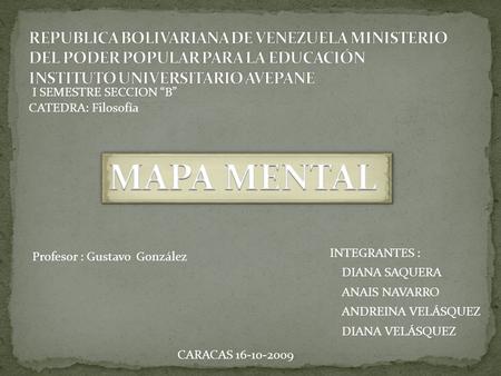 INTEGRANTES : ANDREINA VELÁSQUEZ DIANA VELÁSQUEZ ANAIS NAVARRO DIANA SAQUERA CATEDRA: Filosofía CARACAS 16-10-2009 Profesor : Gustavo González I SEMESTRE.