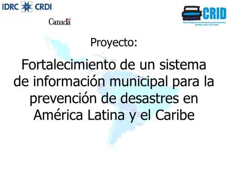 Proyecto: Fortalecimiento de un sistema de información municipal para la prevención de desastres en América Latina y el Caribe.