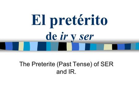El pretérito de ir y ser The Preterite (Past Tense) of SER and IR.