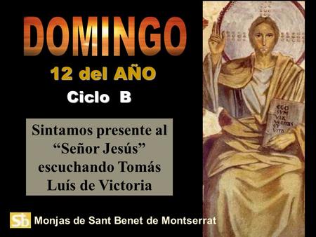 Monjas de Sant Benet de Montserrat Sintamos presente al “Señor Jesús” escuchando Tomás Luís de Victoria Ciclo B 12 del AÑO.