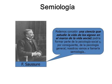 Semiología Podemos concebir una ciencia que estudie la vida de los signos en el marco de la vida social; podría formar parte de la psicología social y,