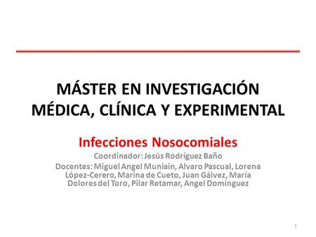 MÁSTER EN INVESTIGACIÓN MÉDICA, CLÍNICA Y EXPERIMENTAL Infecciones Nosocomiales Coordinador: Jesús Rodríguez Baño Docentes: Miguel Angel Muniain, Alvaro.