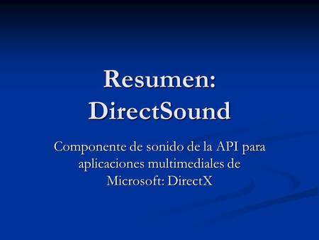 Resumen: DirectSound Componente de sonido de la API para aplicaciones multimediales de Microsoft: DirectX.