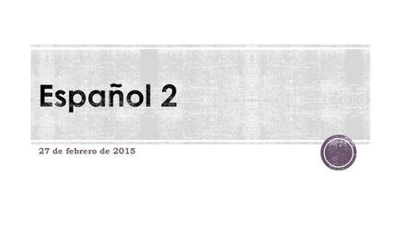 Español 2 27 de febrero de 2015.