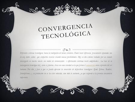 CONVERGENCIA TECNOLÓGICA Diferentes sistemas tecnológicos hacia la realización de tareas similares. Puede hacer referencia previamente separadas con la.