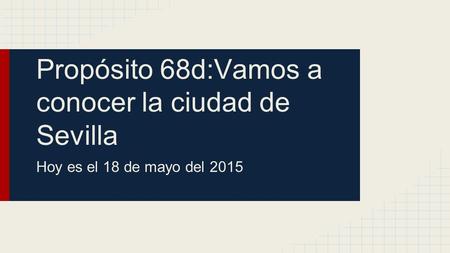 Propósito 68d:Vamos a conocer la ciudad de Sevilla Hoy es el 18 de mayo del 2015.
