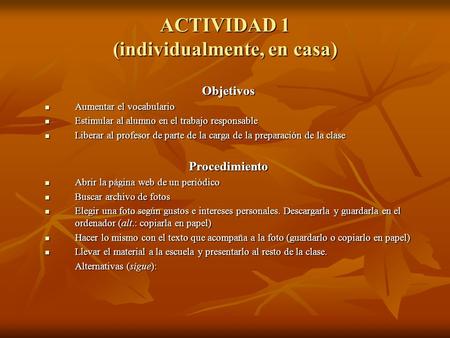 ACTIVIDAD 1 (individualmente, en casa) Objetivos Aumentar el vocabulario Aumentar el vocabulario Estimular al alumno en el trabajo responsable Estimular.