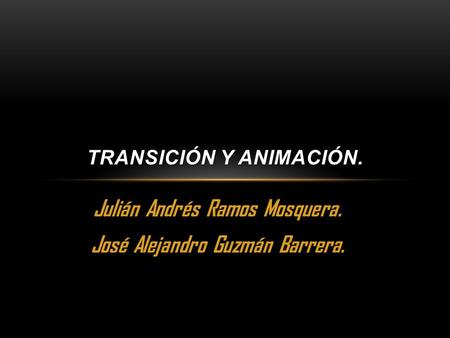 Julián Andrés Ramos Mosquera. José Alejandro Guzmán Barrera. TRANSICIÓN Y ANIMACIÓN.