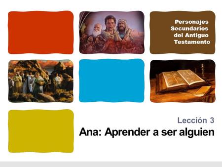 Personajes Secundarios del Antiguo Testamento Lección 3 Ana: Aprender a ser alguien.