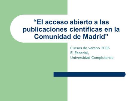 “El acceso abierto a las publicaciones científicas en la Comunidad de Madrid” Cursos de verano 2006 El Escorial, Universidad Complutense.