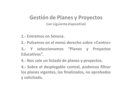Gestión de Planes y Proyectos (ver siguiente diapositiva) 1.- Entramos en Séneca. 2.- Pulsamos en el menú derecho sobre «Centro» 3.- Y seleccionamos “Planes.