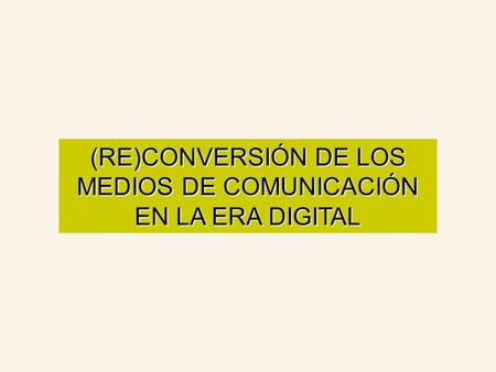 (RE)CONVERSIÓN DE LOS MEDIOS DE COMUNICACIÓN EN LA ERA DIGITAL.