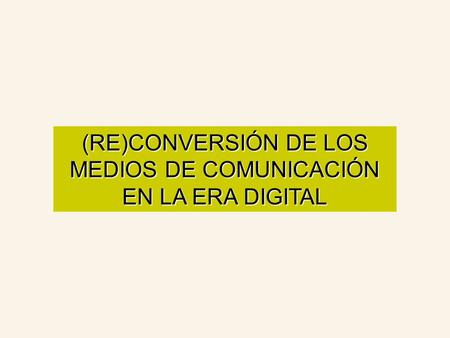 (RE)CONVERSIÓN DE LOS MEDIOS DE COMUNICACIÓN EN LA ERA DIGITAL.