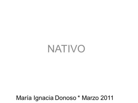 María Ignacia Donoso * Marzo 2011 NATIVO. Director creativo Si hablas Claro, ¡Claro que tienes más!. Claro está invirtiendo en ti. Habla de verdad, habla.