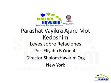 Parashat Vayikrá Ajare Mot Kedoshim Leyes sobre Relaciones Por: Eliyahu BaYonah Director Shalom Haverim Org New York.