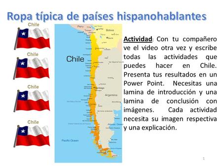 1 Actividad : Con tu compañero ve el video otra vez y escribe todas las actividades que puedes hacer en Chile. Presenta tus resultados en un Power Point.