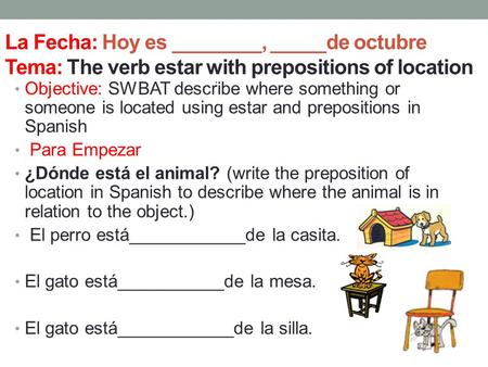 La Fecha: Hoy es ________, _____de octubre Tema: The verb estar with prepositions of location Objective: SWBAT describe where something or someone is located.
