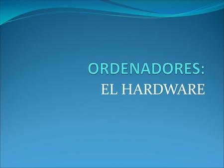 ORDENADORES: EL HARDWARE.