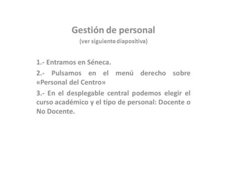 Gestión de personal (ver siguiente diapositiva) 1.- Entramos en Séneca. 2.- Pulsamos en el menú derecho sobre «Personal del Centro» 3.- En el desplegable.