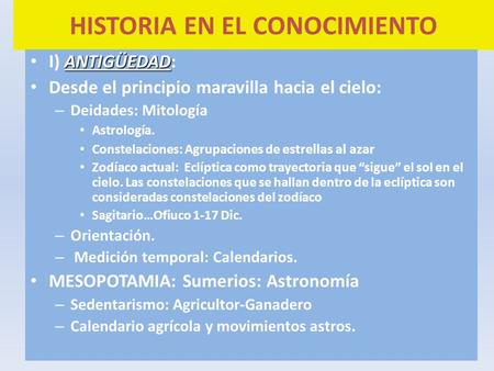 HISTORIA EN EL CONOCIMIENTO ANTIGÜEDAD I) ANTIGÜEDAD: Desde el principio maravilla hacia el cielo: – Deidades: Mitología Astrología. Constelaciones: Agrupaciones.