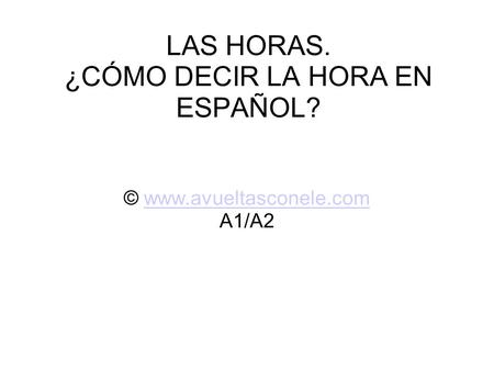 LAS HORAS. ¿CÓMO DECIR LA HORA EN ESPAÑOL?