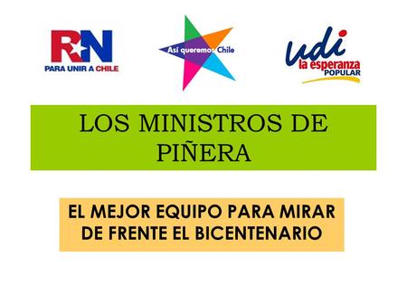 LOS MINISTROS DE PIÑERA EL MEJOR EQUIPO PARA MIRAR DE FRENTE EL BICENTENARIO.