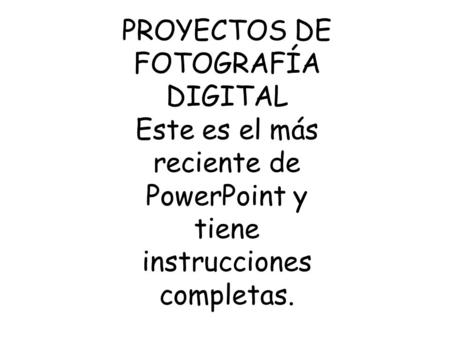 PROYECTOS DE FOTOGRAFÍA DIGITAL Este es el más reciente de PowerPoint y tiene instrucciones completas.
