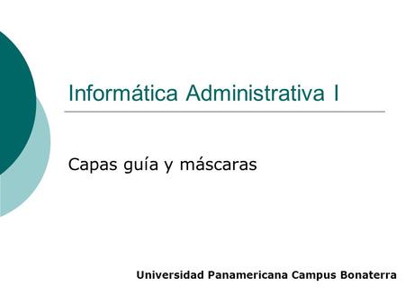 Informática Administrativa I Capas guía y máscaras Universidad Panamericana Campus Bonaterra.