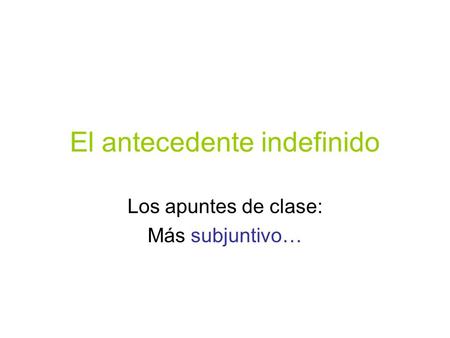 El antecedente indefinido Los apuntes de clase: Más subjuntivo…