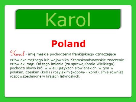 Poland Karol - imię męskie pochodzenia frankijskiego oznaczające człowieka mężnego lub wojownika. Staroskandynawskie znaczenie - człowiek, mąż. Od tego.