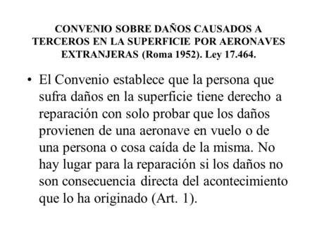CONVENIO SOBRE DAÑOS CAUSADOS A TERCEROS EN LA SUPERFICIE POR AERONAVES EXTRANJERAS (Roma 1952). Ley 17.464. El Convenio establece que la persona que sufra.